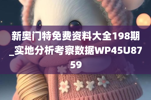 新奥门特免费资料大全198期_实地分析考察数据WP45U8759