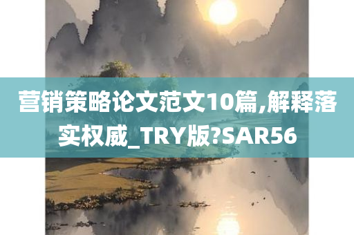 营销策略论文范文10篇,解释落实权威_TRY版?SAR56