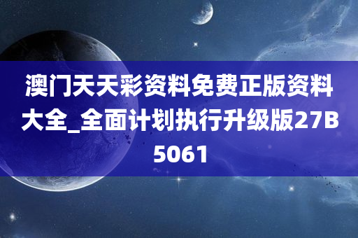 澳门天天彩资料免费正版资料大全_全面计划执行升级版27B5061