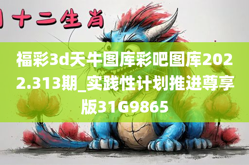 福彩3d天牛图库彩吧图库2022.313期_实践性计划推进尊享版31G9865