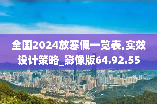 全国2024放寒假一览表,实效设计策略_影像版64.92.55