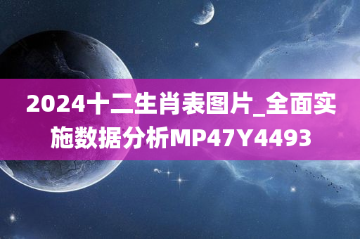 2024十二生肖表图片_全面实施数据分析MP47Y4493