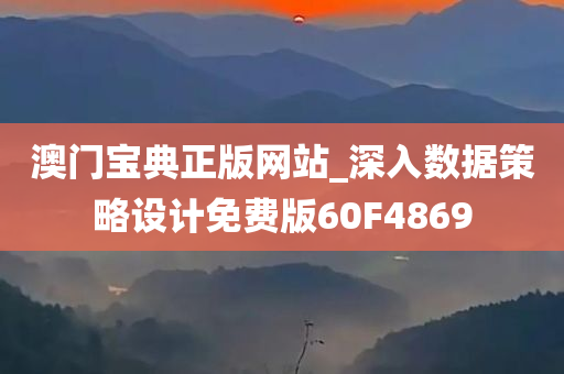 澳门宝典正版网站_深入数据策略设计免费版60F4869