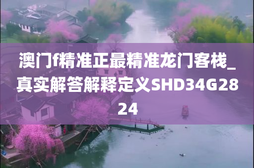 澳门f精准正最精准龙门客栈_真实解答解释定义SHD34G2824