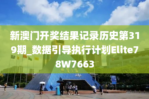 新澳门开奖结果记录历史第319期_数据引导执行计划Elite78W7663