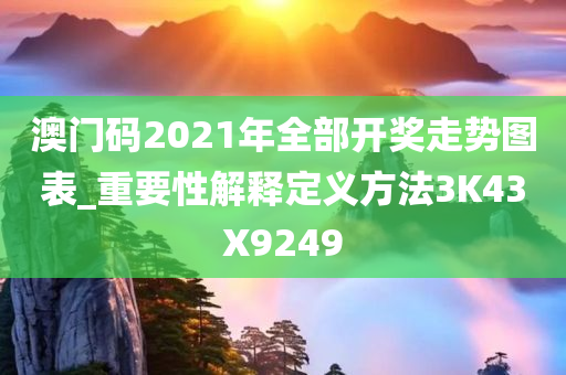 澳门码2021年全部开奖走势图表_重要性解释定义方法3K43X9249