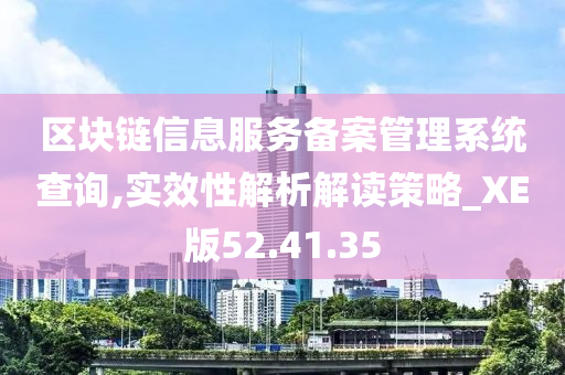 区块链信息服务备案管理系统查询,实效性解析解读策略_XE版52.41.35