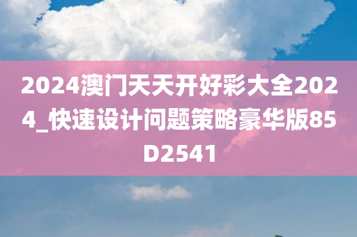 2024澳门天天开好彩大全2024_快速设计问题策略豪华版85D2541