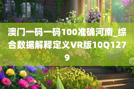 澳门一码一码100准确河南_综合数据解释定义VR版10Q1279