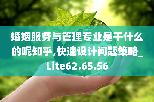 婚姻服务与管理专业是干什么的呢知乎,快速设计问题策略_Lite62.65.56