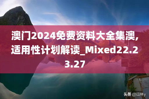 澳门2024免费资料大全集澳,适用性计划解读_Mixed22.23.27