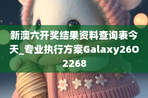 新澳六开奖结果资料查询表今天_专业执行方案Galaxy26O2268