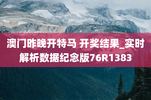 澳门昨晚开特马 开奖结果_实时解析数据纪念版76R1383