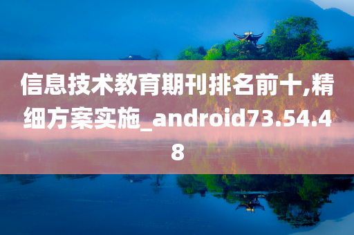 信息技术教育期刊排名前十,精细方案实施_android73.54.48