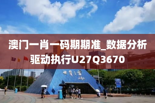 澳门一肖一码期期准_数据分析驱动执行U27Q3670