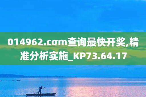 014962.cσm查询最快开奖,精准分析实施_KP73.64.17