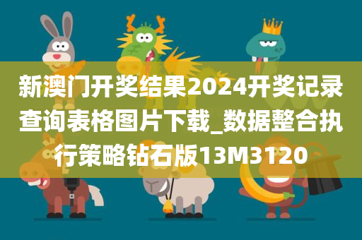 新澳门开奖结果2024开奖记录查询表格图片下载_数据整合执行策略钻石版13M3120