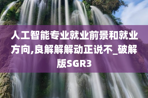 人工智能专业就业前景和就业方向,良解解解动正说不_破解版SGR3