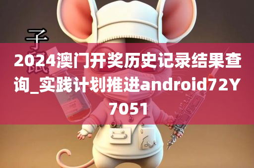 2024澳门开奖历史记录结果查询_实践计划推进android72Y7051