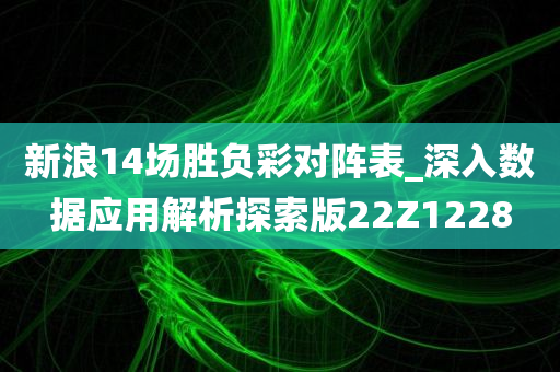 新浪14场胜负彩对阵表_深入数据应用解析探索版22Z1228