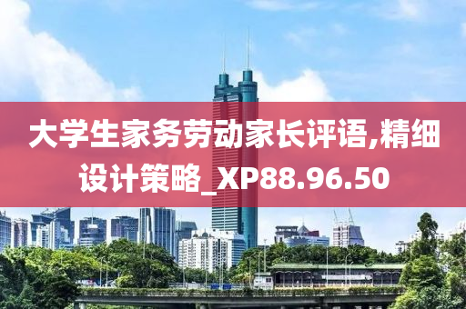 大学生家务劳动家长评语,精细设计策略_XP88.96.50