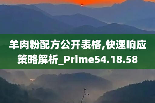 羊肉粉配方公开表格,快速响应策略解析_Prime54.18.58