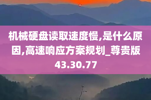 机械硬盘读取速度慢,是什么原因,高速响应方案规划_尊贵版43.30.77