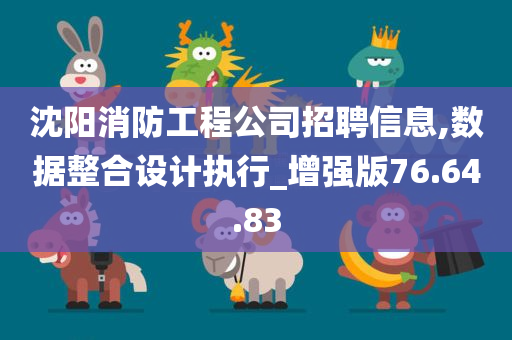 沈阳消防工程公司招聘信息,数据整合设计执行_增强版76.64.83