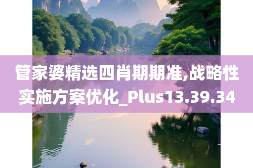 管家婆精选四肖期期准,战略性实施方案优化_Plus13.39.34