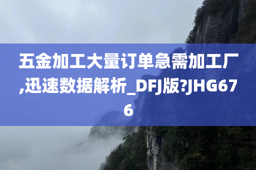 五金加工大量订单急需加工厂,迅速数据解析_DFJ版?JHG676