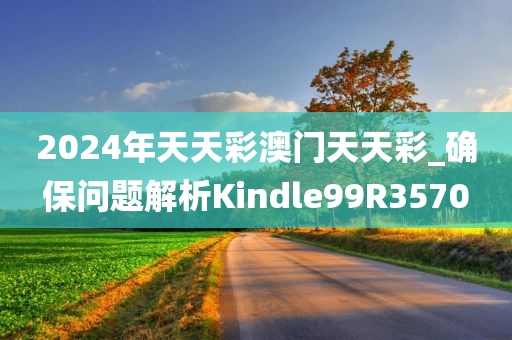 2024年天天彩澳门天天彩_确保问题解析Kindle99R3570