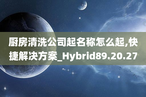 厨房清洗公司起名称怎么起,快捷解决方案_Hybrid89.20.27