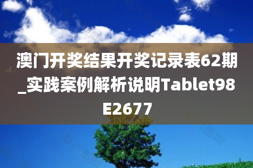 澳门开奖结果开奖记录表62期_实践案例解析说明Tablet98E2677