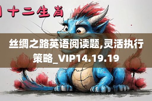 丝绸之路英语阅读题,灵活执行策略_VIP14.19.19