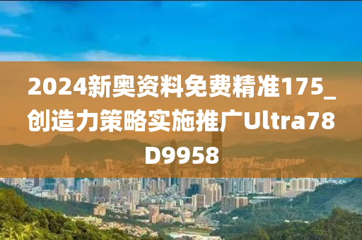 2024新奥资料免费精准175_创造力策略实施推广Ultra78D9958