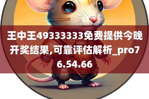 王中王49333333免费提供今晚开奖结果,可靠评估解析_pro76.54.66