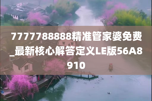 7777788888精准管家婆免费_最新核心解答定义LE版56A8910