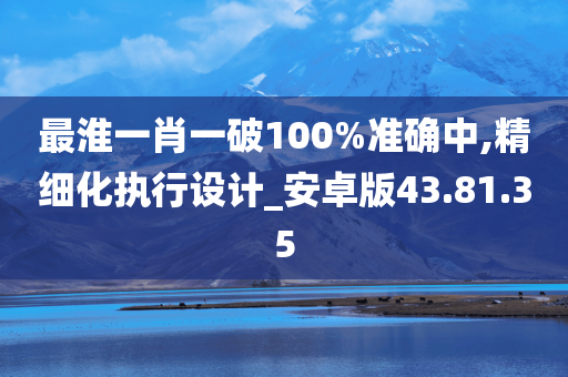 最淮一肖一破100%准确中,精细化执行设计_安卓版43.81.35