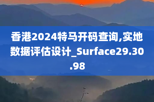 香港2024特马开码查询,实地数据评估设计_Surface29.30.98