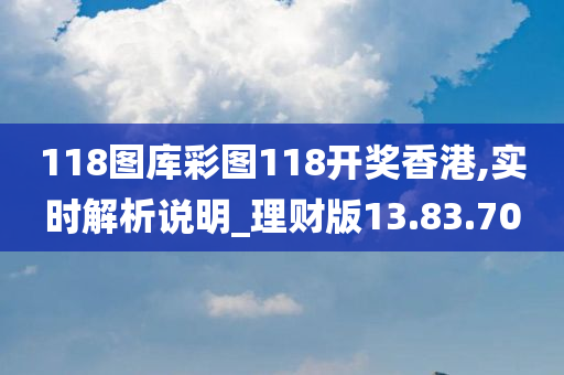 118图库彩图118开奖香港,实时解析说明_理财版13.83.70