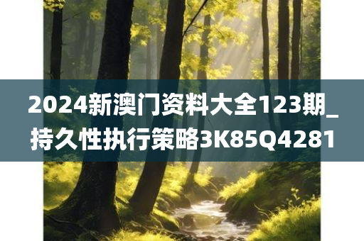 2024新澳门资料大全123期_持久性执行策略3K85Q4281