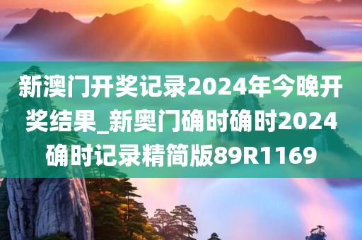 新澳门开奖记录2024年今晚开奖结果_新奥门确时确时2024确时记录精简版89R1169