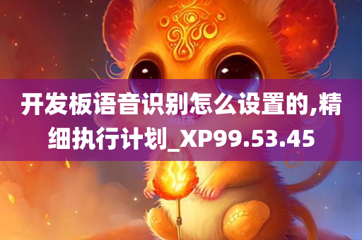 开发板语音识别怎么设置的,精细执行计划_XP99.53.45