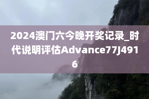 2024澳门六今晚开奖记录_时代说明评估Advance77J4916