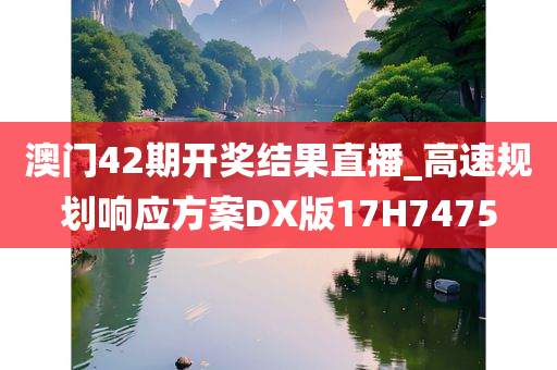 澳门42期开奖结果直播_高速规划响应方案DX版17H7475