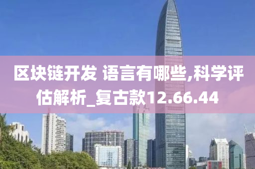 区块链开发 语言有哪些,科学评估解析_复古款12.66.44