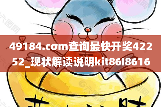 49184.cσm查询最快开奖42252_现状解读说明kit86I8616