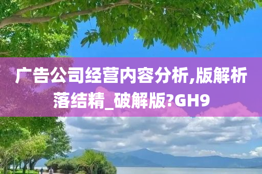 广告公司经营内容分析,版解析落结精_破解版?GH9