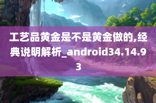 工艺品黄金是不是黄金做的,经典说明解析_android34.14.93