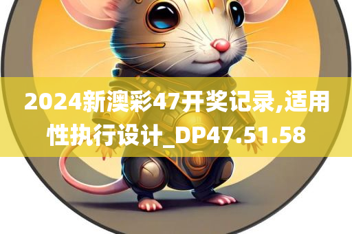 2024新澳彩47开奖记录,适用性执行设计_DP47.51.58